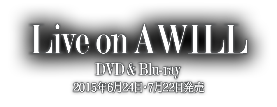 「Live on A WILL」DVD & Blu-ray 2015年6月24日・7月22日発売